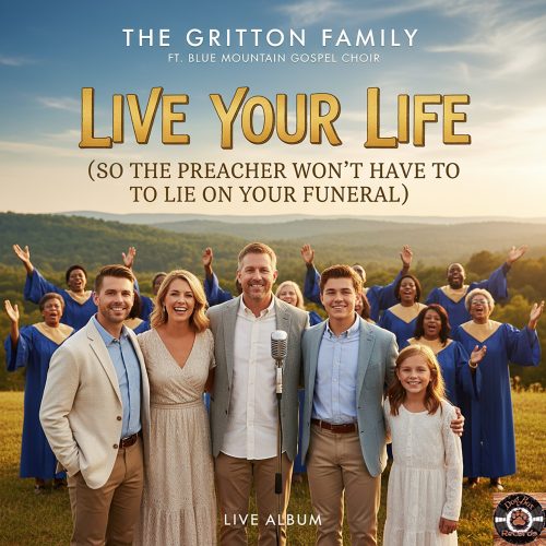 album cover - The Gritton Family ft. Blue Mountain Gospel Choir - Live Your Life (So the Preacher Won’t Have to Lie on your funeral)